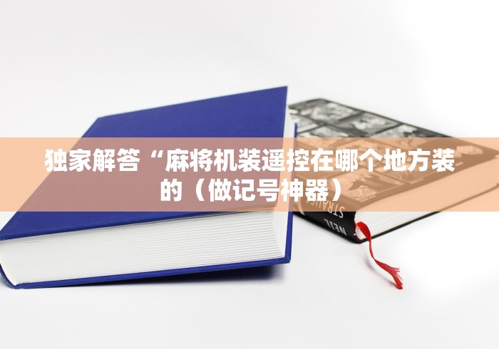 独家解答“麻将机装遥控在哪个地方装的（做记号神器）