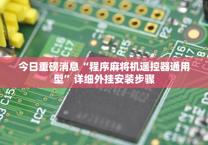 今日重磅消息“程序麻将机遥控器通用型”详细外挂安装步骤