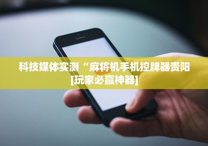 科技媒体实测“麻将机手机控牌器贵阳[玩家必赢神器]