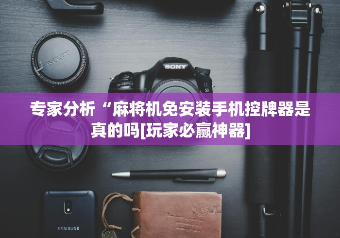 专家分析“麻将机免安装手机控牌器是真的吗[玩家必赢神器]