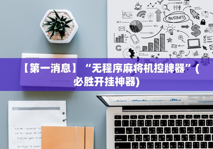 【第一消息】“无程序麻将机控牌器”(必胜开挂神器)