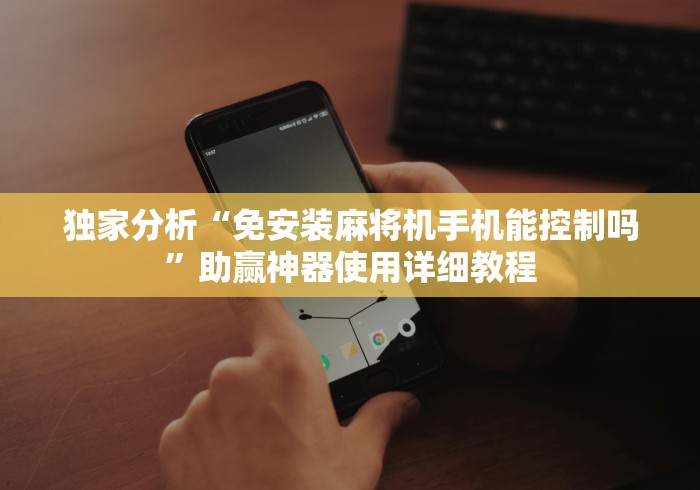 独家分析“免安装麻将机手机能控制吗”助赢神器使用详细教程