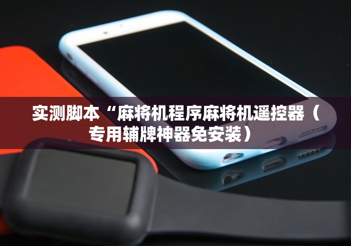 实测脚本“麻将机程序麻将机遥控器（专用辅牌神器免安装） 