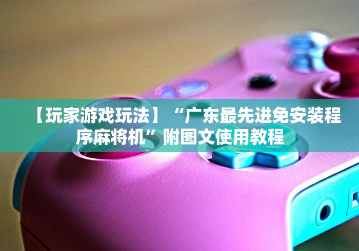 【玩家游戏玩法】“广东最先进免安装程序麻将机”附图文使用教程