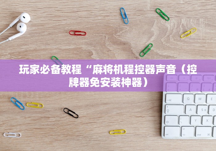 玩家必备教程“麻将机程控器声音（控牌器免安装神器）