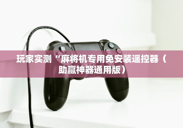 玩家实测“麻将机专用免安装遥控器（助赢神器通用版）