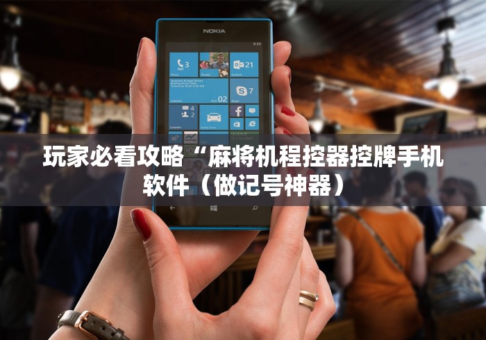 玩家必看攻略“麻将机程控器控牌手机软件（做记号神器）