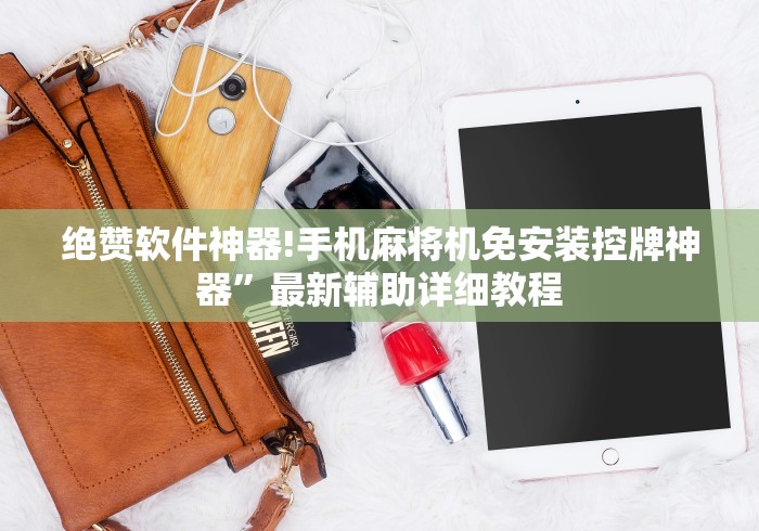 绝赞软件神器!手机麻将机免安装控牌神器”最新辅助详细教程