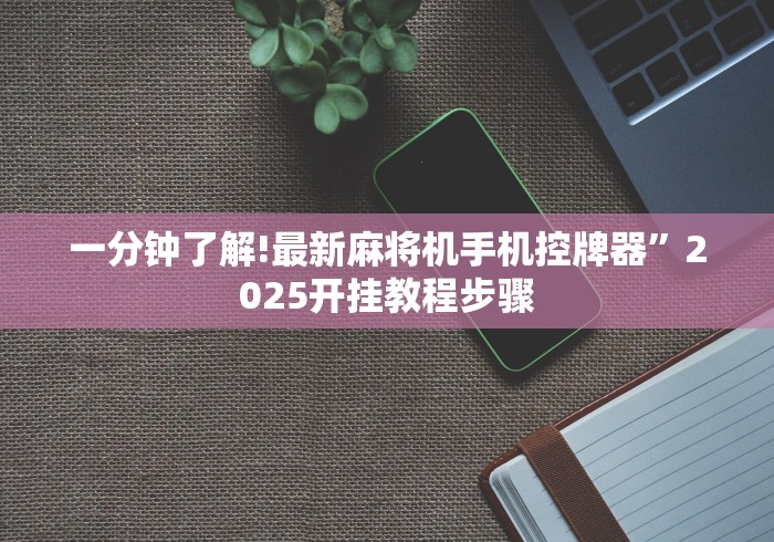 一分钟了解!最新麻将机手机控牌器”2025开挂教程步骤