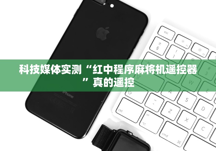 科技媒体实测“红中程序麻将机遥控器”真的遥控