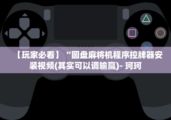 【玩家必看】“圆盘麻将机程序控牌器安装视频(其实可以调输赢)- 珂珂