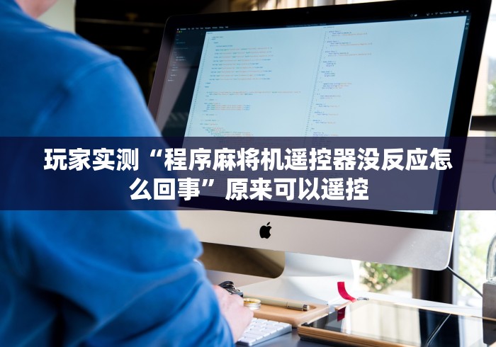 玩家实测“程序麻将机遥控器没反应怎么回事”原来可以遥控