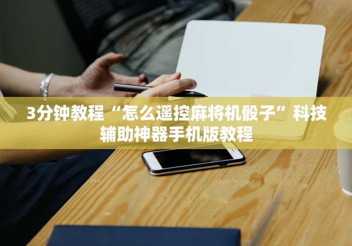3分钟教程“怎么遥控麻将机骰子”科技辅助神器手机版教程 3分钟教程“怎么遥控麻将机骰子”科技辅助神器手机版教程