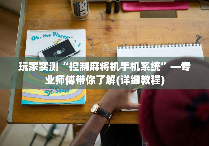 玩家实测“控制麻将机手机系统”—专业师傅带你了解(详细教程)