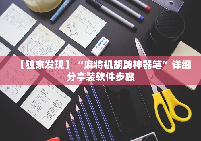 【独家发现】“麻将机胡牌神器笔”详细分享装软件步骤