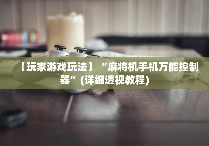 【玩家游戏玩法】“麻将机手机万能控制器”(详细透视教程)