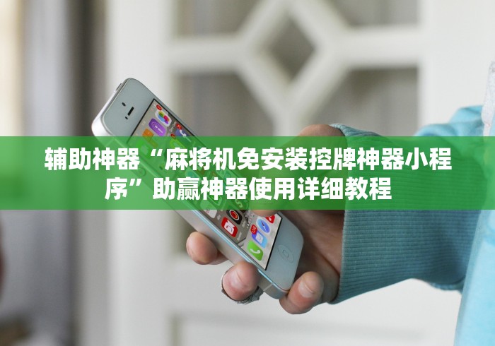 辅助神器“麻将机免安装控牌神器小程序”助赢神器使用详细教程