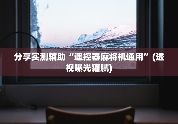 分享实测辅助“遥控器麻将机通用”(透视曝光猫腻)