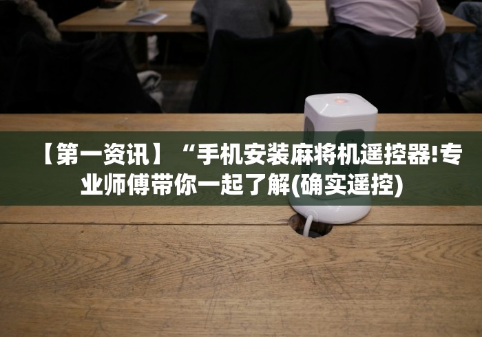 【第一资讯】“手机安装麻将机遥控器!专业师傅带你一起了解(确实遥控)