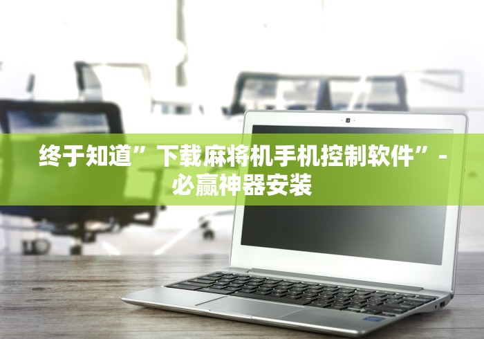 终于知道”下载麻将机手机控制软件”-必赢神器安装