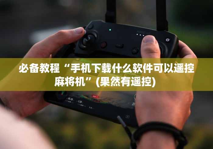 必备教程“手机下载什么软件可以遥控麻将机”(果然有遥控) 必备教程“手机下载什么软件可以遥控麻将机”(果然有遥控)