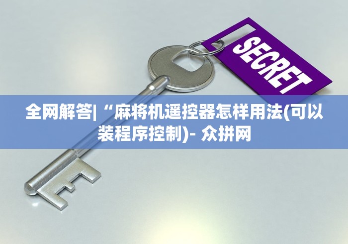 全网解答|“麻将机遥控器怎样用法(可以装程序控制)- 众拼网