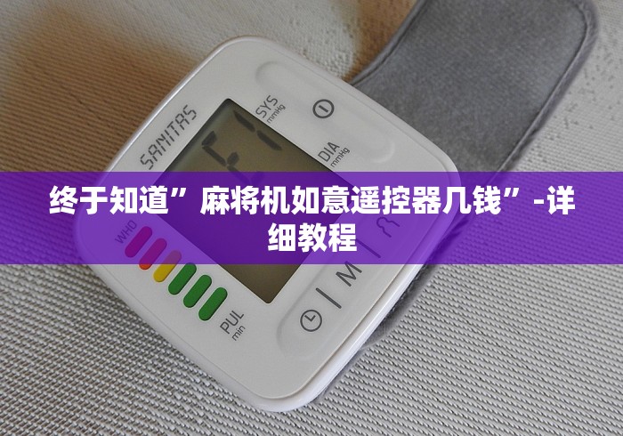 终于知道”麻将机如意遥控器几钱”-详细教程 终于知道”麻将机如意遥控器几钱”-详细教程