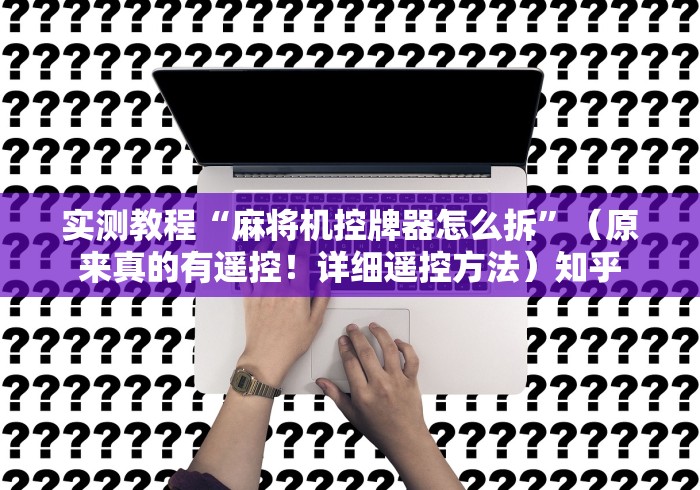 实测教程“麻将机控牌器怎么拆”（原来真的有遥控！详细遥控方法）知乎