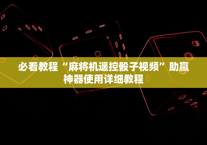 必看教程“麻将机遥控骰子视频”助赢神器使用详细教程 必看教程“麻将机遥控骰子视频”助赢神器使用详细教程