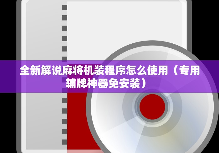 全新解说麻将机装程序怎么使用（专用辅牌神器免安装） 