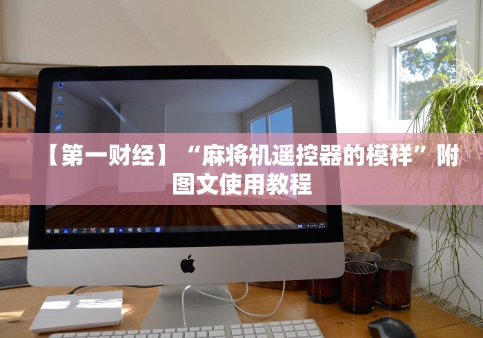 【第一财经】“麻将机遥控器的模样”附图文使用教程