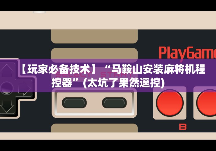 【玩家必备技术】“马鞍山安装麻将机程控器”(太坑了果然遥控) 【玩家必备技术】“马鞍山安装麻将机程控器”(太坑了果然遥控)