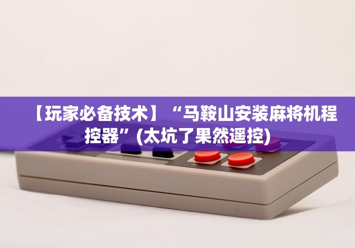 【玩家必备技术】“马鞍山安装麻将机程控器”(太坑了果然遥控) 【玩家必备技术】“马鞍山安装麻将机程控器”(太坑了果然遥控)