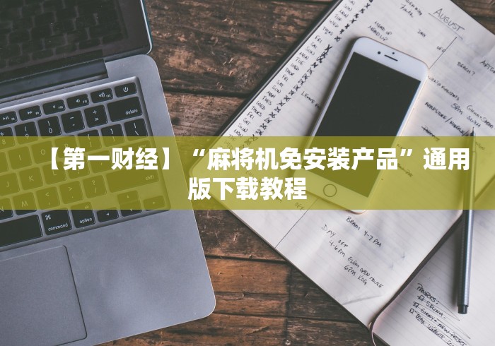 【第一财经】“麻将机免安装产品”通用版下载教程
