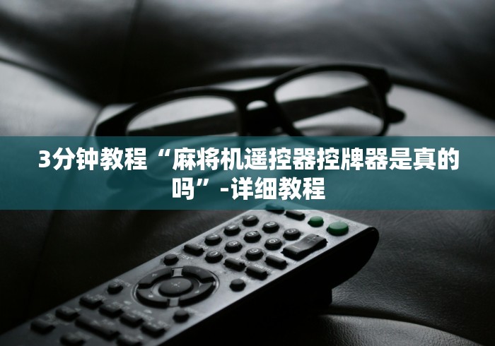 3分钟教程“麻将机遥控器控牌器是真的吗”-详细教程
