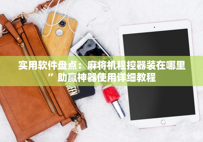 实用软件盘点：麻将机程控器装在哪里”助赢神器使用详细教程