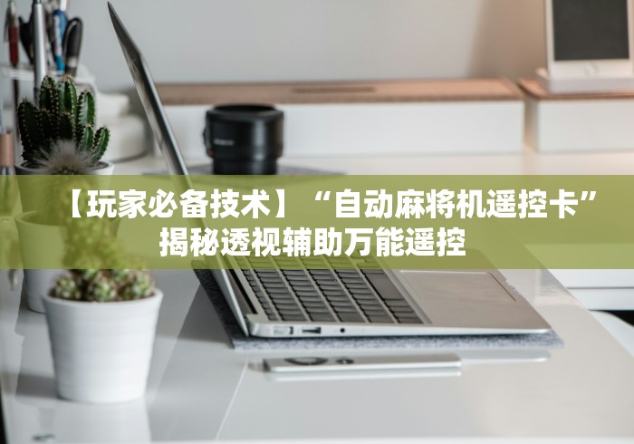 【玩家必备技术】“自动麻将机遥控卡”揭秘透视辅助万能遥控 【玩家必备技术】“自动麻将机遥控卡”揭秘透视辅助万能遥控