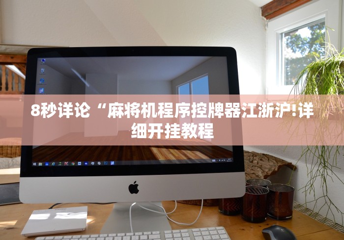 8秒详论“麻将机程序控牌器江浙沪!详细开挂教程 8秒详论“麻将机程序控牌器江浙沪!详细开挂教程