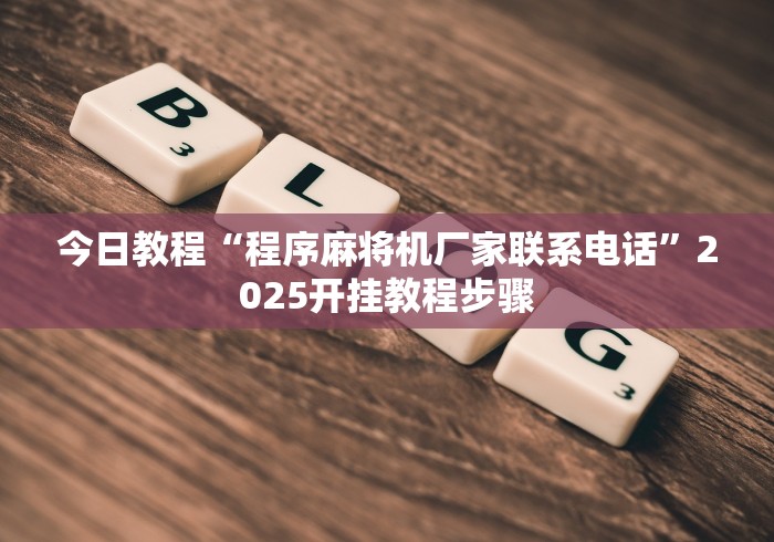 今日教程“程序麻将机厂家联系电话”2025开挂教程步骤