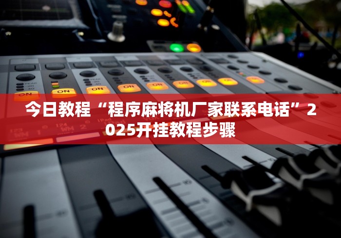 今日教程“程序麻将机厂家联系电话”2025开挂教程步骤