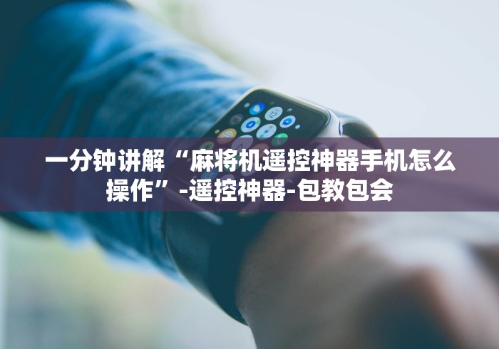 一分钟讲解“麻将机遥控神器手机怎么操作”-遥控神器-包教包会 一分钟讲解“麻将机遥控神器手机怎么操作”-遥控神器-包教包会