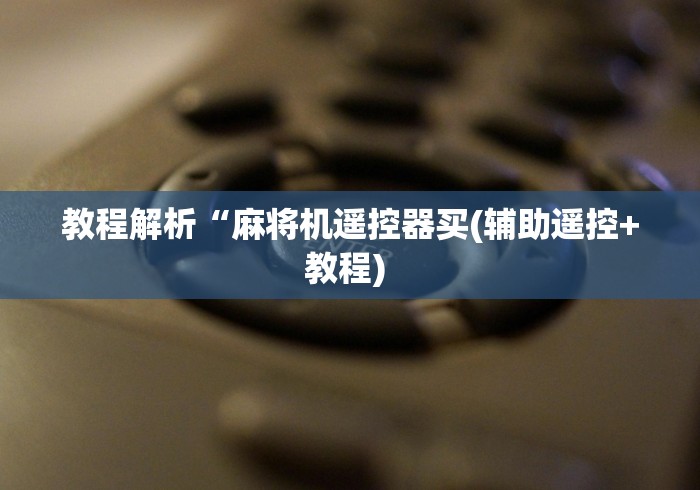 教程解析“麻将机遥控器买(辅助遥控+教程) 