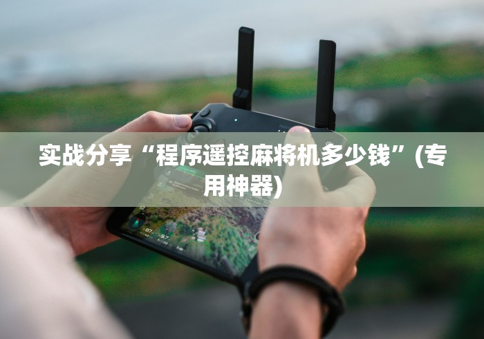 实战分享“程序遥控麻将机多少钱”(专用神器) 实战分享“程序遥控麻将机多少钱”(专用神器)