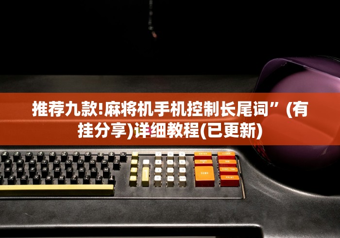 推荐九款!麻将机手机控制长尾词”(有挂分享)详细教程(已更新)