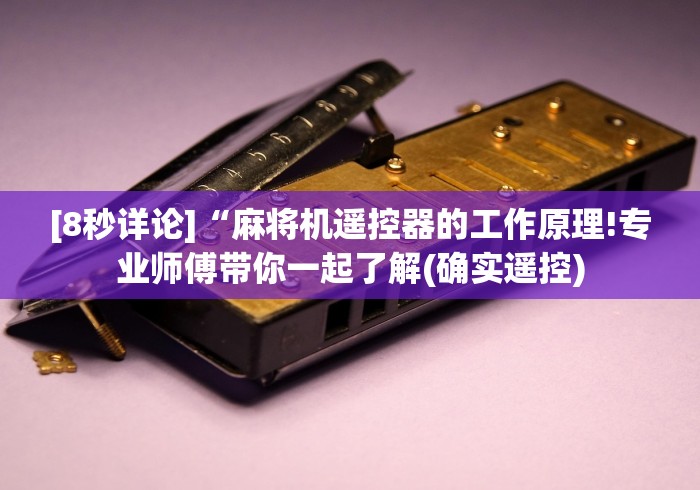 [8秒详论]“麻将机遥控器的工作原理!专业师傅带你一起了解(确实遥控)