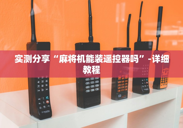 实测分享“麻将机能装遥控器吗”-详细教程 实测分享“麻将机能装遥控器吗”-详细教程