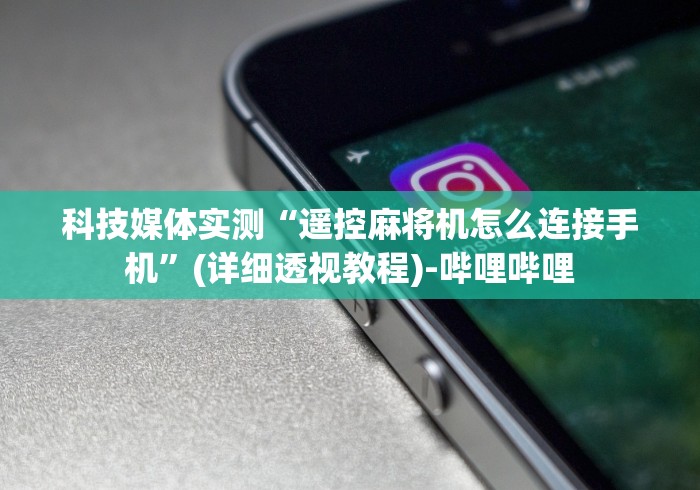 科技媒体实测“遥控麻将机怎么连接手机”(详细透视教程)-哔哩哔哩