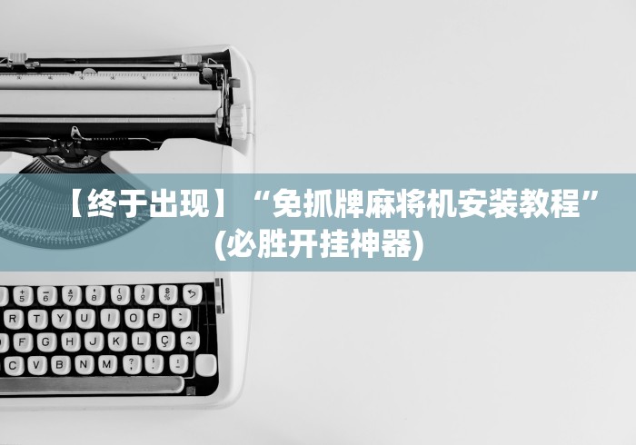 【终于出现】“免抓牌麻将机安装教程”(必胜开挂神器)