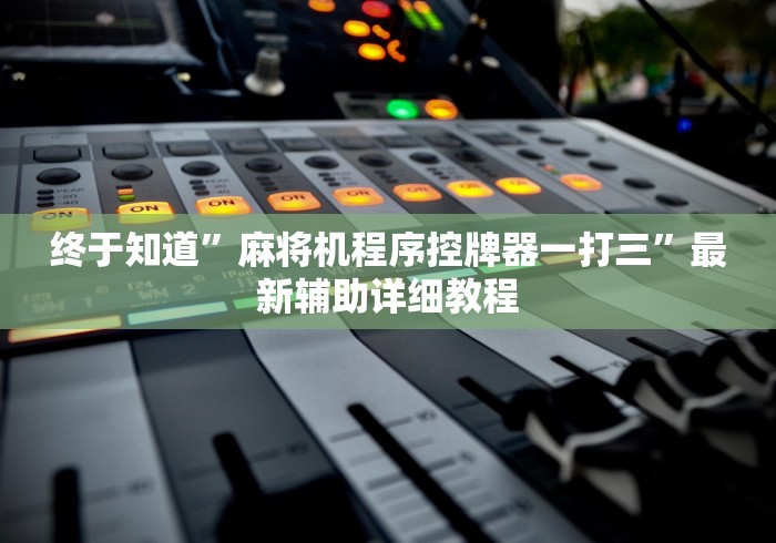 终于知道”麻将机程序控牌器一打三”最新辅助详细教程