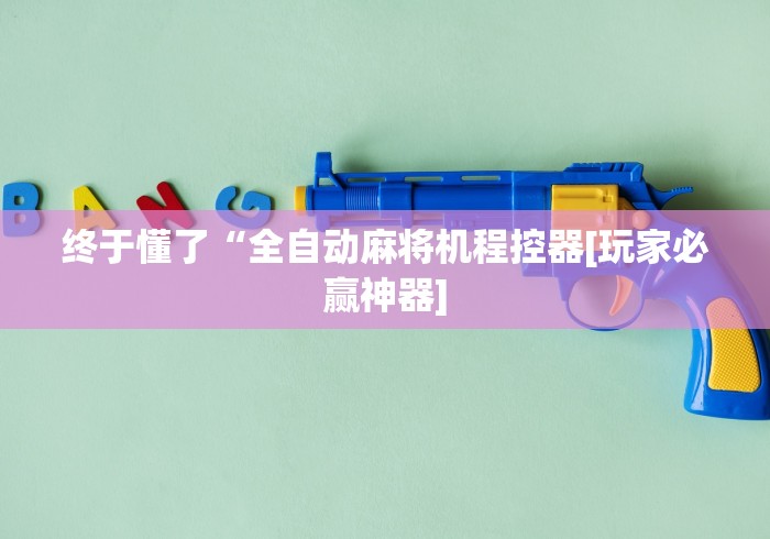 终于懂了“全自动麻将机程控器[玩家必赢神器]